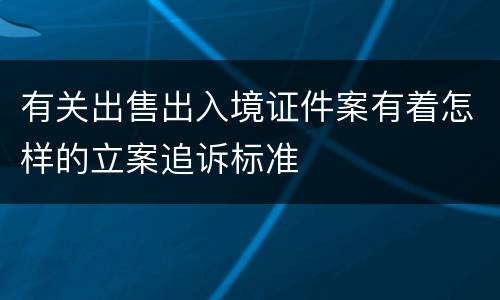 有关出售出入境证件案有着怎样的立案追诉标准