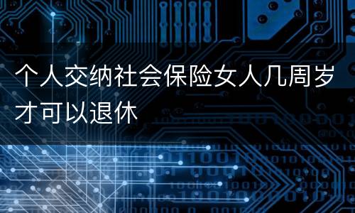 个人交纳社会保险女人几周岁才可以退休