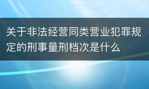 关于非法经营同类营业犯罪规定的刑事量刑档次是什么