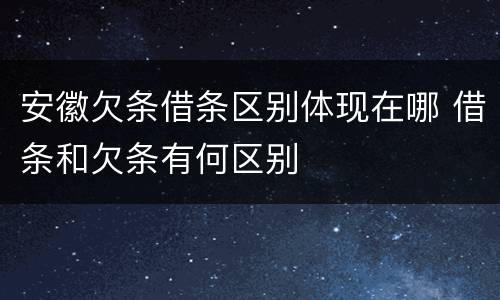 安徽欠条借条区别体现在哪 借条和欠条有何区别