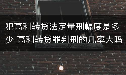 犯高利转贷法定量刑幅度是多少 高利转贷罪判刑的几率大吗