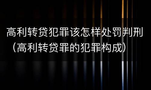 高利转贷犯罪该怎样处罚判刑（高利转贷罪的犯罪构成）
