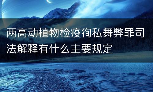 两高动植物检疫徇私舞弊罪司法解释有什么主要规定