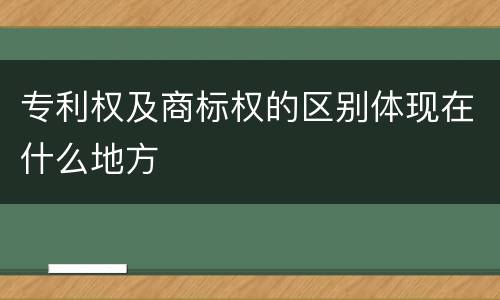 专利权及商标权的区别体现在什么地方