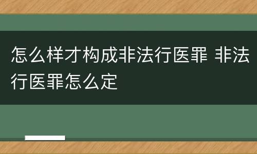 怎么样才构成非法行医罪 非法行医罪怎么定