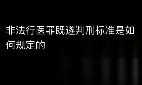 非法行医罪既遂判刑标准是如何规定的