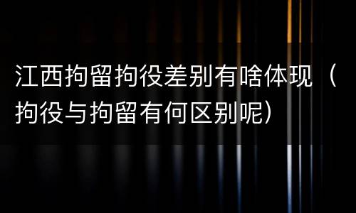 江西拘留拘役差别有啥体现（拘役与拘留有何区别呢）
