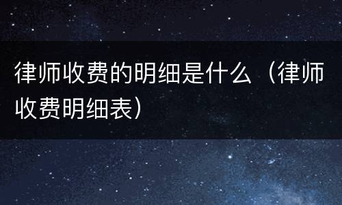 律师收费的明细是什么（律师收费明细表）