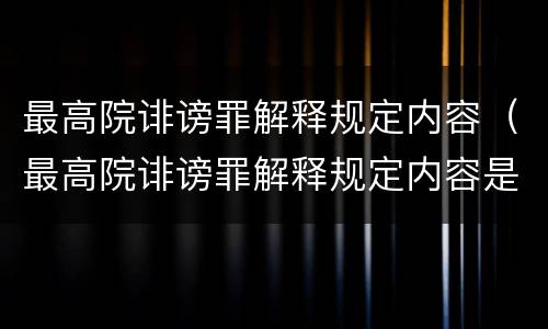 最高院诽谤罪解释规定内容（最高院诽谤罪解释规定内容是什么）
