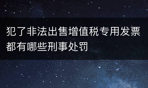 犯了非法出售增值税专用发票都有哪些刑事处罚
