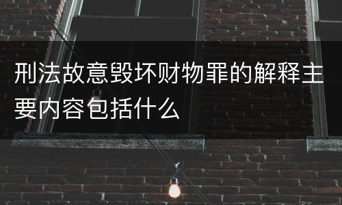 刑法故意毁坏财物罪的解释主要内容包括什么