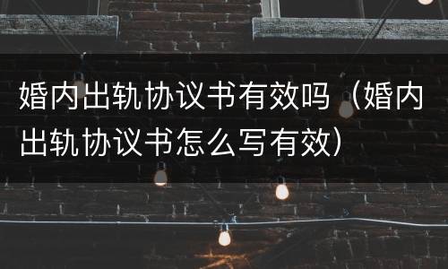 婚内出轨协议书有效吗（婚内出轨协议书怎么写有效）