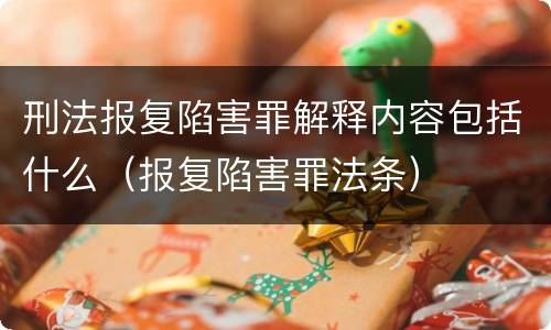 刑法报复陷害罪解释内容包括什么（报复陷害罪法条）