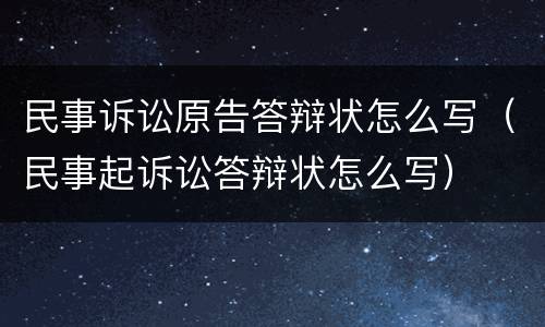 民事诉讼原告答辩状怎么写（民事起诉讼答辩状怎么写）