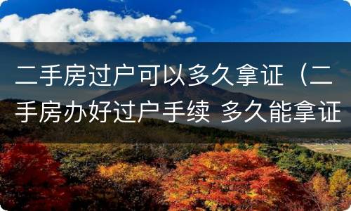 二手房过户可以多久拿证（二手房办好过户手续 多久能拿证）