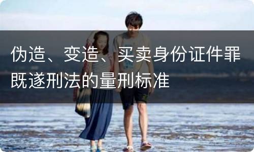 伪造、变造、买卖身份证件罪既遂刑法的量刑标准