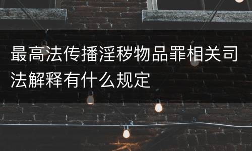 最高法传播淫秽物品罪相关司法解释有什么规定