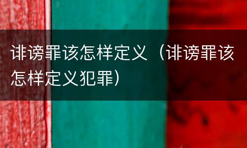 诽谤罪该怎样定义（诽谤罪该怎样定义犯罪）