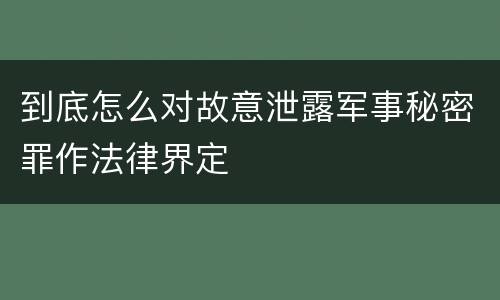 到底怎么对故意泄露军事秘密罪作法律界定