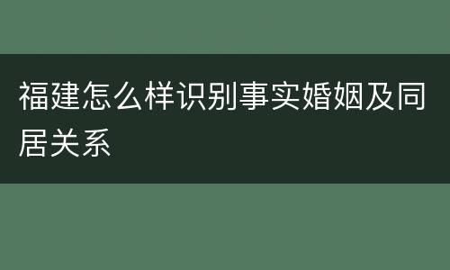 福建怎么样识别事实婚姻及同居关系