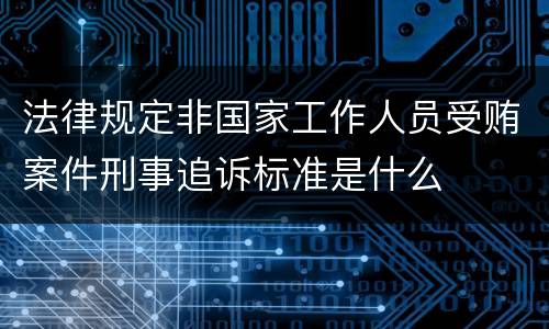 法律规定非国家工作人员受贿案件刑事追诉标准是什么