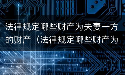 法律规定哪些财产为夫妻一方的财产（法律规定哪些财产为夫妻一方的财产所有权）