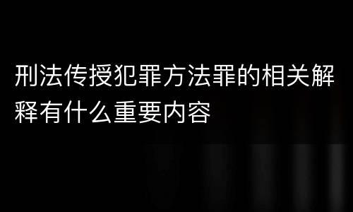 刑法传授犯罪方法罪的相关解释有什么重要内容