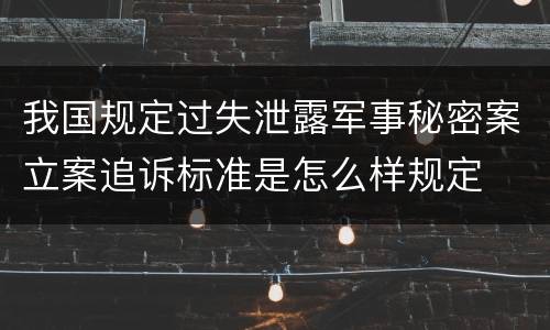 我国规定过失泄露军事秘密案立案追诉标准是怎么样规定