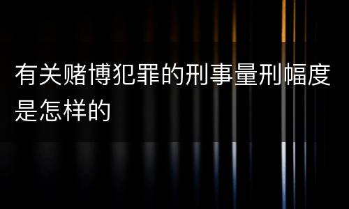 有关赌博犯罪的刑事量刑幅度是怎样的