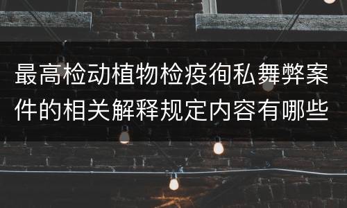 最高检动植物检疫徇私舞弊案件的相关解释规定内容有哪些