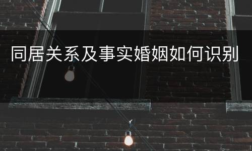 同居关系及事实婚姻如何识别