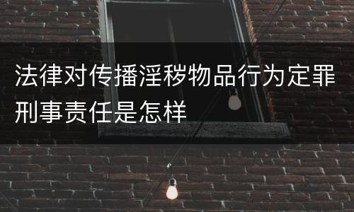法律对传播淫秽物品行为定罪刑事责任是怎样