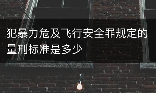 犯暴力危及飞行安全罪规定的量刑标准是多少