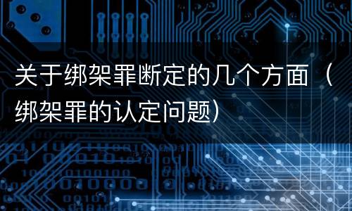 关于绑架罪断定的几个方面（绑架罪的认定问题）