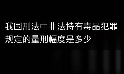我国刑法中非法持有毒品犯罪规定的量刑幅度是多少