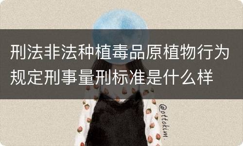 刑法非法种植毒品原植物行为规定刑事量刑标准是什么样