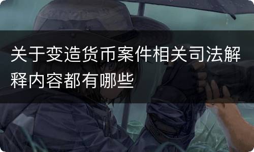 关于变造货币案件相关司法解释内容都有哪些
