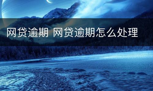 网贷逾期 网贷逾期怎么处理