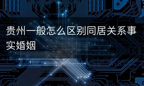 贵州一般怎么区别同居关系事实婚姻