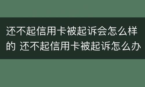 还不起信用卡被起诉会怎么样的 还不起信用卡被起诉怎么办