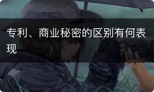 专利、商业秘密的区别有何表现