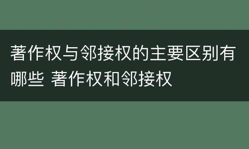 著作权与邻接权的主要区别有哪些 著作权和邻接权