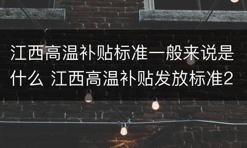 江西高温补贴标准一般来说是什么 江西高温补贴发放标准2018文件