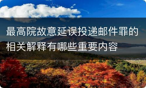 最高院故意延误投递邮件罪的相关解释有哪些重要内容