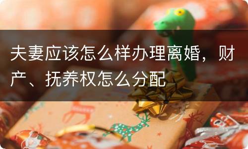 夫妻应该怎么样办理离婚，财产、抚养权怎么分配