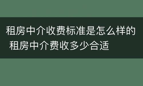 租房中介收费标准是怎么样的 租房中介费收多少合适