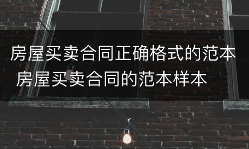 房屋买卖合同正确格式的范本 房屋买卖合同的范本样本
