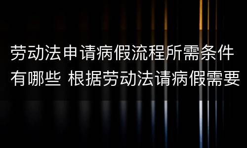 劳动法申请病假流程所需条件有哪些 根据劳动法请病假需要哪些资料