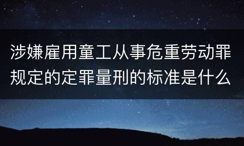 涉嫌雇用童工从事危重劳动罪规定的定罪量刑的标准是什么样的
