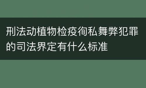 刑法动植物检疫徇私舞弊犯罪的司法界定有什么标准